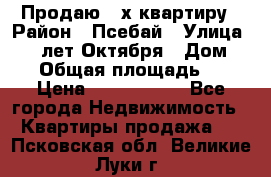 Продаю 3-х квартиру › Район ­ Псебай › Улица ­ 60 лет Октября › Дом ­ 10 › Общая площадь ­ 70 › Цена ­ 1 500 000 - Все города Недвижимость » Квартиры продажа   . Псковская обл.,Великие Луки г.